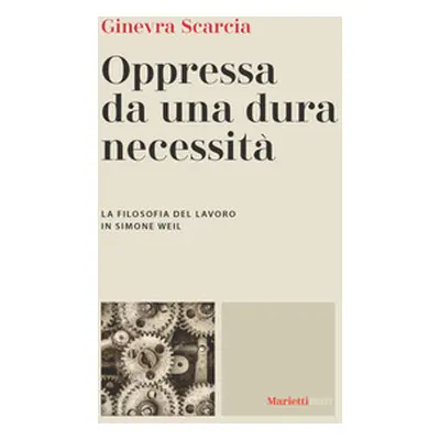 Oppressa da una dura necessità. La filosofia del lavoro di Simone Weil