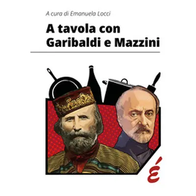 A tavola con Garibaldi e Mazzini