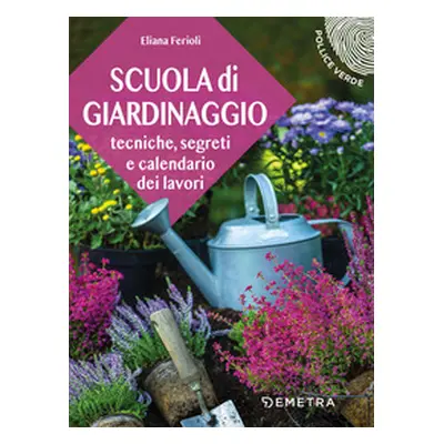 Scuola di giardinaggio. Tecniche, segreti e calendario dei lavori