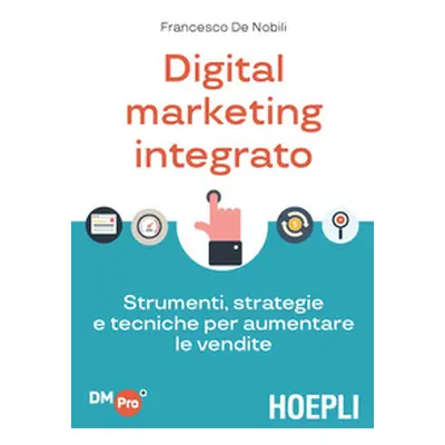 Digital marketing integrato. Strumenti, strategie e tecniche per aumentare le vendite