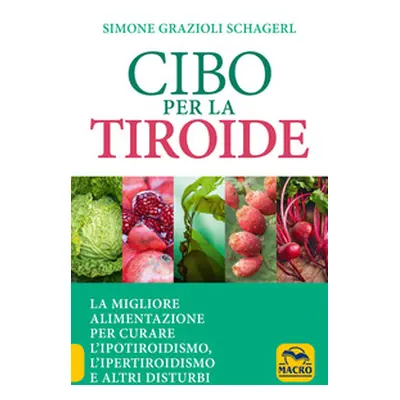 Cibo per la tiroide. La migliore alimentazione per curare l'ipotiroidismo, l'ipertiroidismo e al