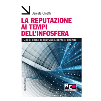 La reputazione ai tempi dell'infosfera. Cos'è, come si costruisce, come si difende