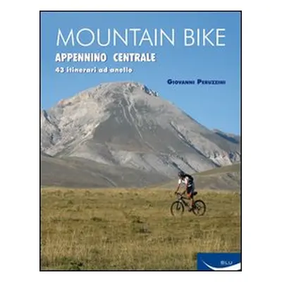 Mountain bike. Appennino centrale. 43 itinerari ad anello tra Marche, Umbria, Abruzzi