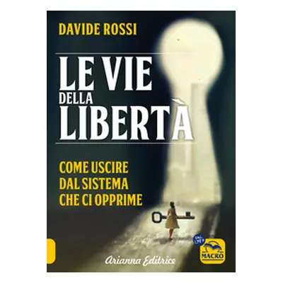 Le vie della libertà. Come uscire dal sistema che ci opprime