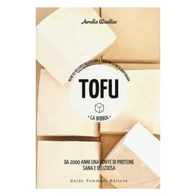 Tofu. La bibbia. Oltre 65 deliziose ricette con il tofu per la dieta quotidiana