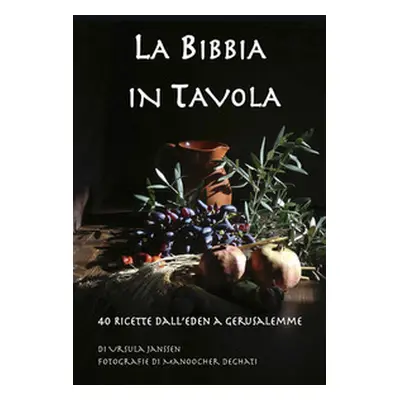 La Bibbia in tavola. 40 Ricette dall'Eden a Gerusalemme