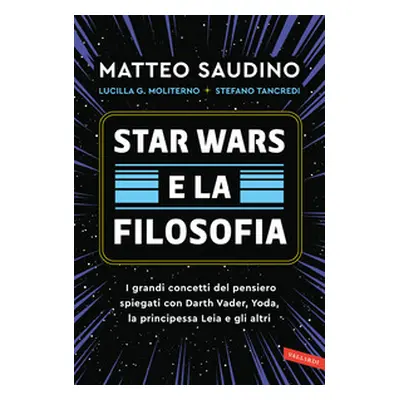 Star Wars e la filosofia. I grandi concetti del pensiero spiegati con Darth Vader, Yoda, la Prin