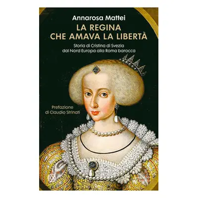 La regina che amava la libertà. Storia di Cristina di Svezia dal Nord Europa alla Roma barocca