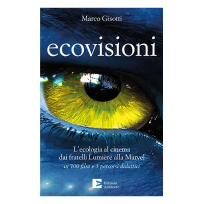 Ecovisioni. L'ecologia al cinema dai fratelli Lumiere alla Marvel in 100 film e 5 percorsi didat