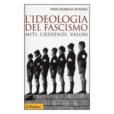 L'ideologia del fascismo. Miti, credenze e valori nella stabilizzazione del regime