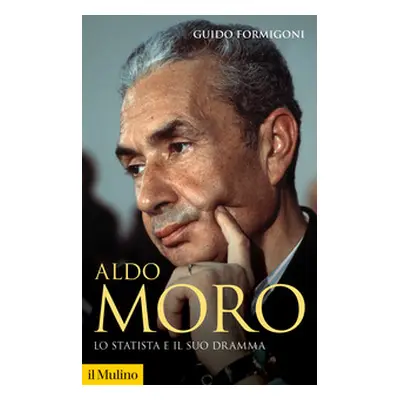 Aldo Moro. Lo statista e il suo dramma