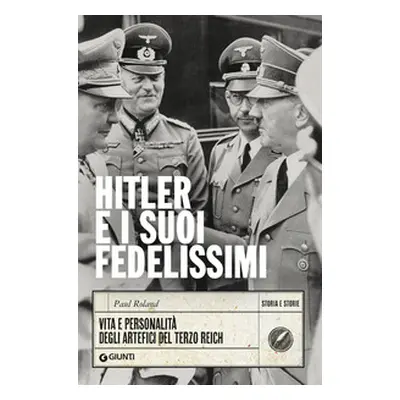 Hitler e i suoi fedelissimi. Vita e personalità degli artefici del Terzo Reich