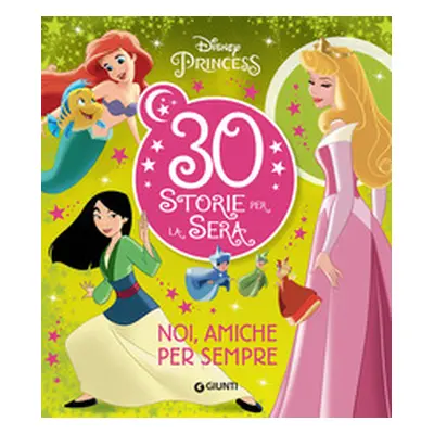 Noi, amiche per sempre. Disney Princess. 30 storie per la sera