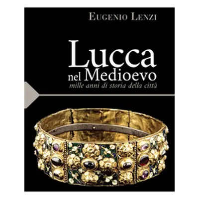 Lucca nel medioevo. Mille anni di storia della città