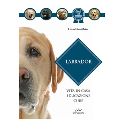 Labrador. Vita in casa, educazione, cure