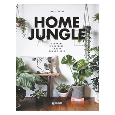 Home jungle. Decorare e arredare la casa con le piante