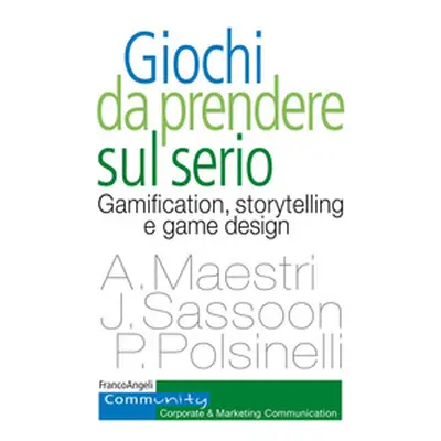 Giochi da prendere sul serio. Gamification, storytelling e game design per progetti innovativi