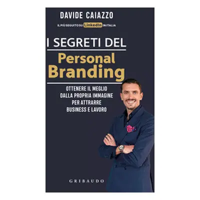 I segreti del personal branding. Ottenere il meglio dalla propria immagine per attrarre business