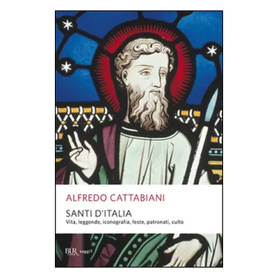 Santi d'Italia. Vita, leggende, iconografia, feste, patronati, culto