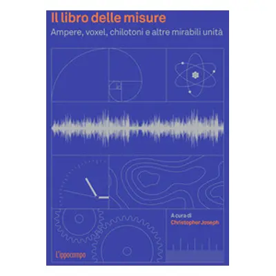 Il libro delle misure. Ampere, voxel, chilotoni e altre mirabili unità