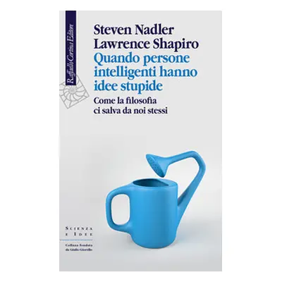 Quando persone intelligenti hanno idee stupide. Come la filosofia ci salva da noi stessi