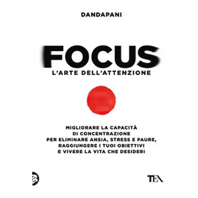 Focus. L'arte dell'attenzione. Migliorare la capacità di concentrazione per eliminare ansia, str