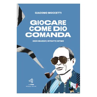 Giocare come Dio comanda. Enzo Bearzot, ritratto intimo