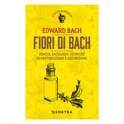 Fiori di Bach. Rimedi, patologie, tecniche di preparazione e assunzione