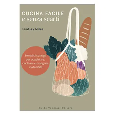 Cucina facile e senza scarti. Semplici consigli per acquistare, cucinare e mangiare sostenibile