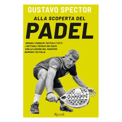 Alla scoperta del padel. Impara i principi tattici e tutti i dettagli tecnici dei colpi con le l