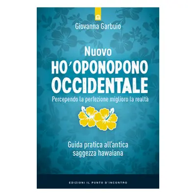 Nuovo Ho'oponopono occidentale. Percependo la perfezione, miglioro la realtà. Guida pratica all'