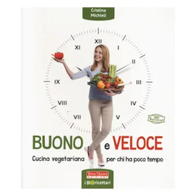 Buono e veloce. Cucina vegetariana per chi ha poco tempo