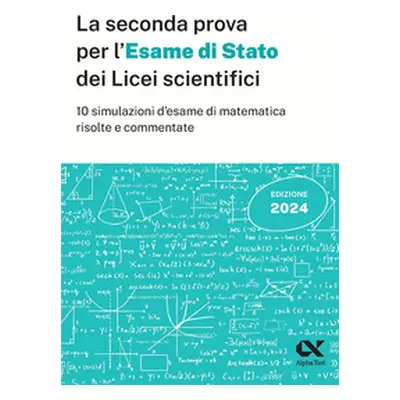 La seconda prova per l'Esame di Stato 2024 dei Licei scientifici. 10 simulazioni d'esame di mate