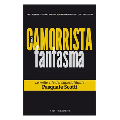 Il camorrista fantasma. Le mille vite del superlatitante Pasquale Scotti