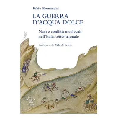 La guerra d'acqua dolce. Navi e conflitti medievali nell'Italia settentrionale