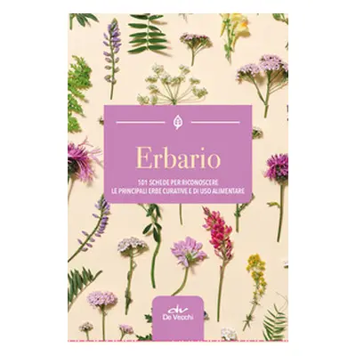 Erbario. 101 schede per riconoscere le principali erbe curative e di uso alimentare