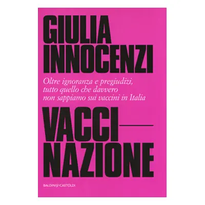 VacciNazione. Oltre ignoranza e pregiudizi, tutto quello che davvero non sappiamo sui vaccini in