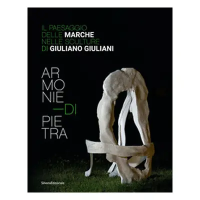 Armonie di pietra. Il paesaggio delle Marche nelle sculture di Giuliano Giuliani. Ediz. italiana