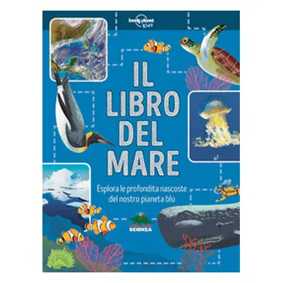 Il libro del mare. Esplora le profondità nascoste del nostro pianeta blu