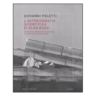 L'autobiografia scientifica di Aldo Rossi. Un'indagine critica tra scrittura e progetto di archi