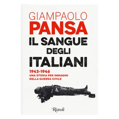 Il sangue degli italiani. 1943-1946. Una storia per immagini della guerra civile