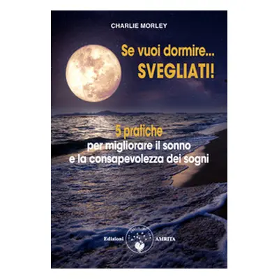 Se vuoi dormire... Svegliati! 5 pratiche per migliorare il sonno e la consapevolezza dei sogni