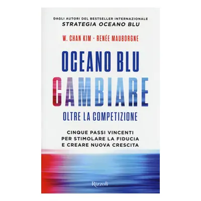 Oceano blu: cambiare oltre la competizione. Cinque passi vincenti per stimolare la fiducia e cre