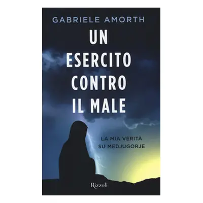 Un esercito contro il male. La mia verità su Medjugorie