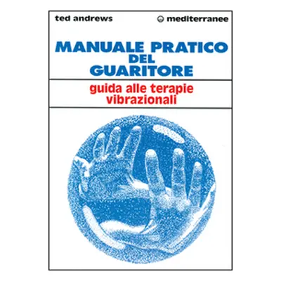 Manuale pratico del guaritore. Guida alle terapie vibrazionali