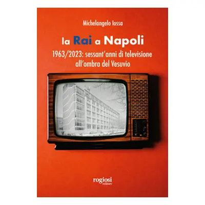 La RAI a Napoli. 1963-2023: sessant'anni di televisione all'ombra del Vesuvio