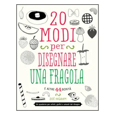 20 modi per disegnare una fragola e altre 44 bontà