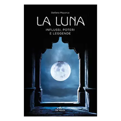 La luna. Influssi, poteri, leggende