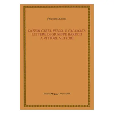 Datemi carta, penna, e calamaio: lettere di Giuseppe Baretti a Vittore Vettori