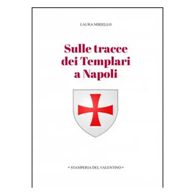 Sulle tracce dei templari a Napoli. Storia e storie di nobili, librai, preti, monache, chiese e 